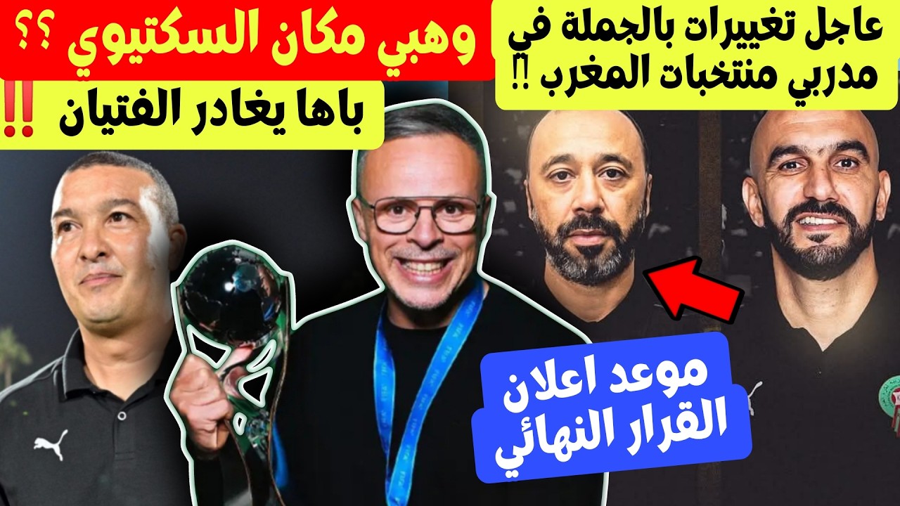 عاجل ! لقجع يقوم بتغييرات كثيرة في مدربي منتخبات المغرب ! الركراكي السكتيوي وهبي ؟