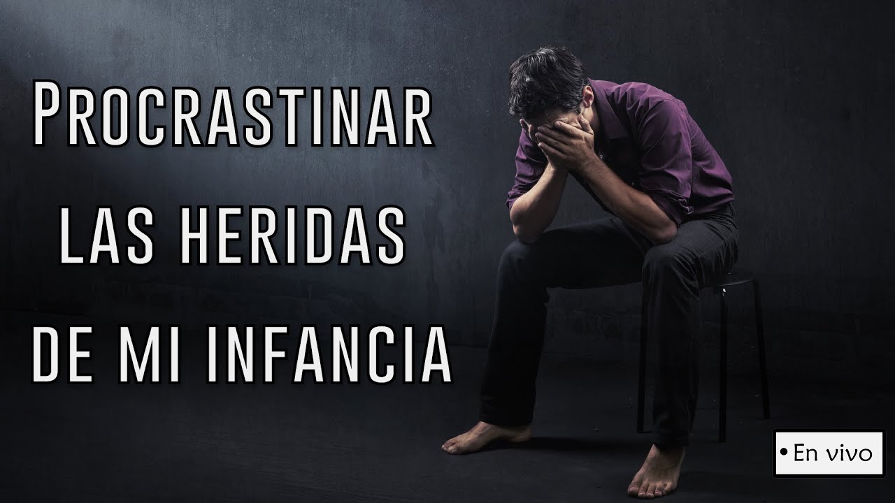 Procrastinar mis heridas de la infancia