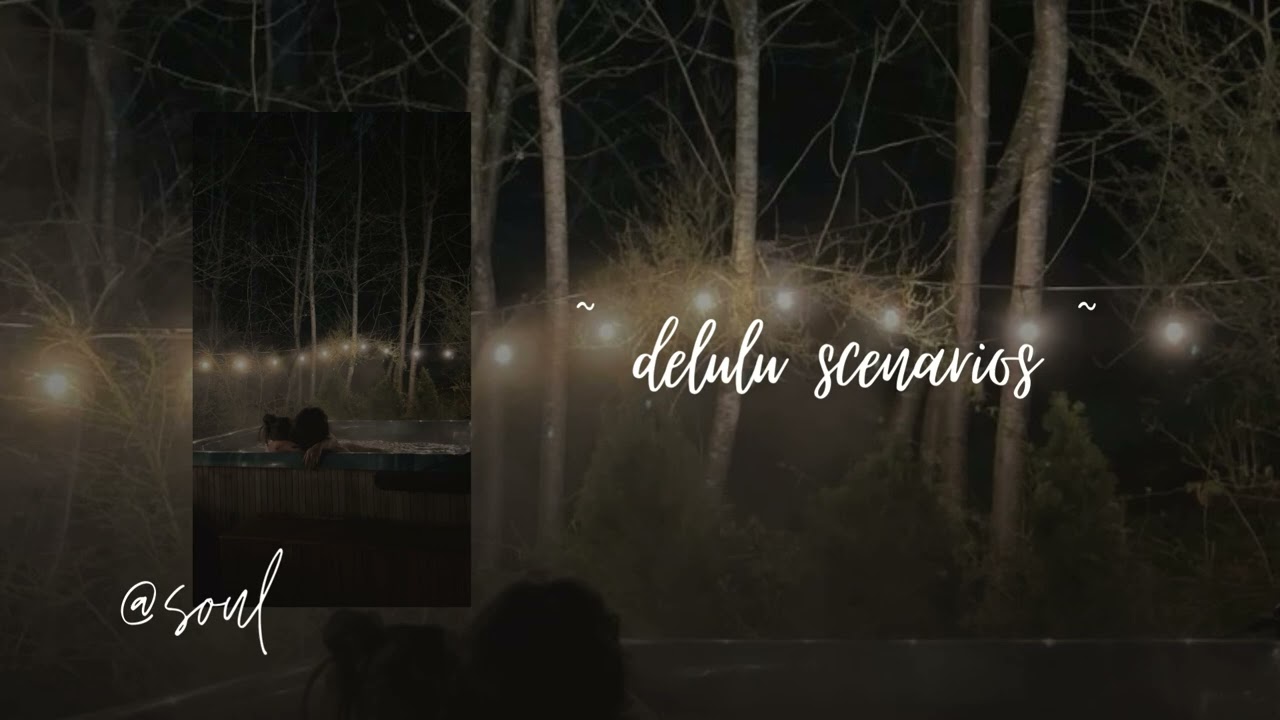 // having delulu scenarios // ~  a playlist