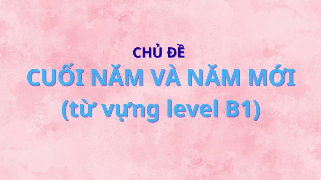 English Vocabulary - Từ Vựng Tiếng Anh Theo Chủ Đề Cuối Năm và Năm Mới Level B1