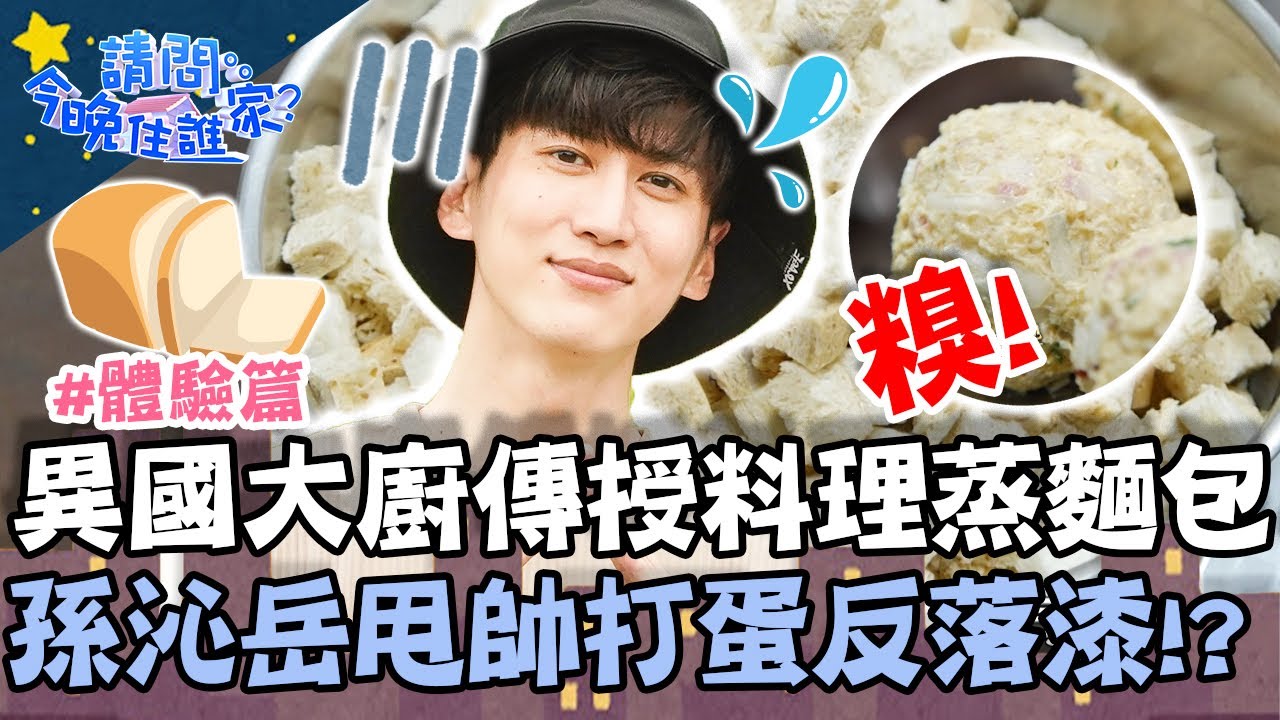 異國大廚傳授特色料理「蒸麵包」！孫沁岳甩帥單手打蛋反落漆！？【#請問今晚住誰家】體驗篇 20210923 EP414 Part3 王傳一 肯納 謝佳見 孫沁岳