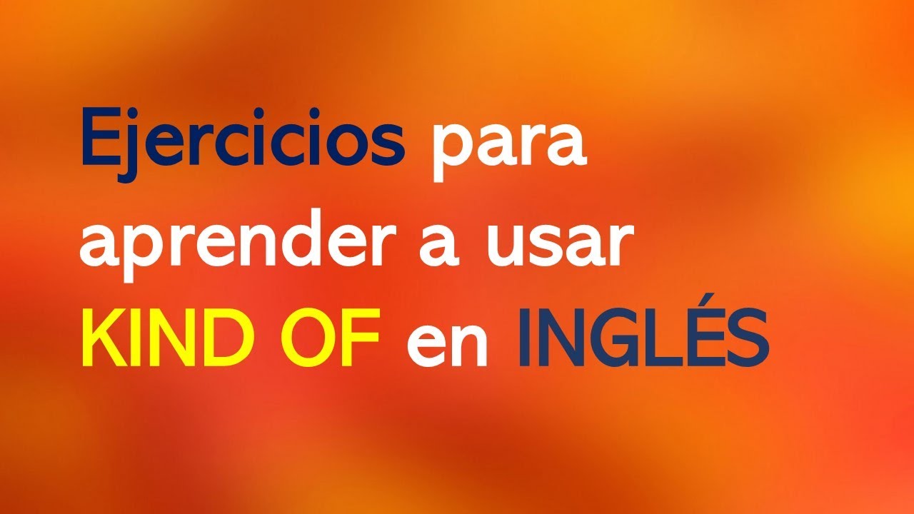 Ejercicios para aprender a usar KIND OF en INGLÉS