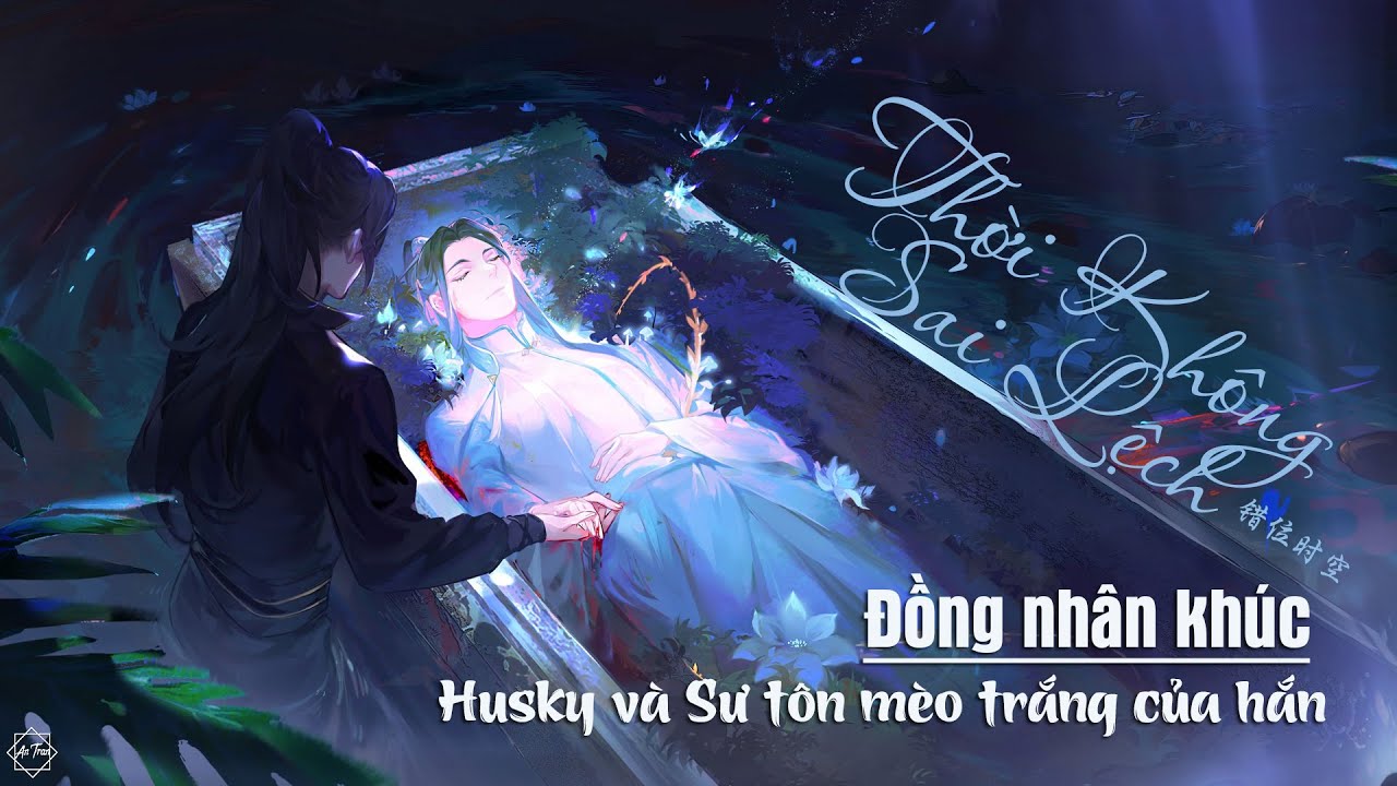 [Thời không sai lệch] - Hàn Khả Khả || Bản thoại Husky  và Sư tôn mèo trắng của hắn | 错位时空 |