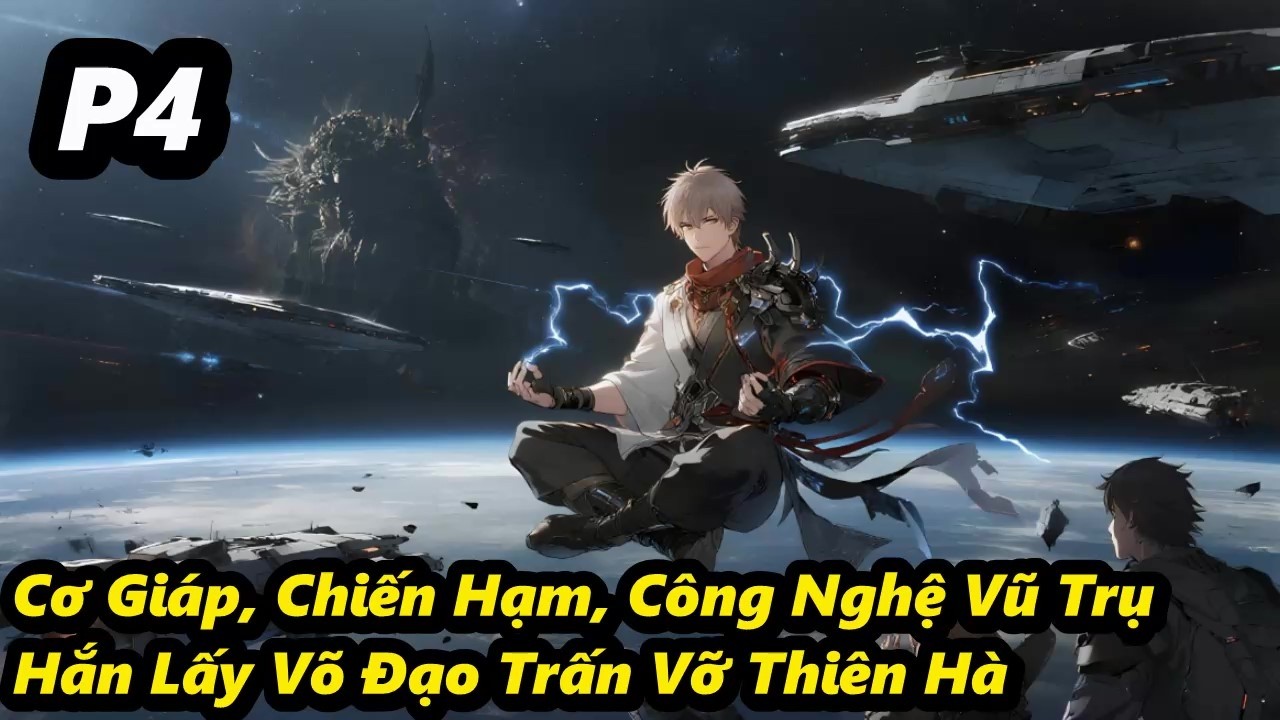P4 - Cơ Giáp, Chiến Hạm, Công Nghệ Vũ Trụ, Hắn Lấy Võ Đạo Trấn Vỡ Thiên Hà