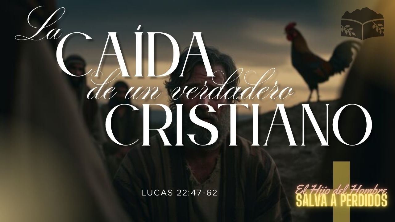 LA CAÍDA DE UN CRISTIANO VERDADERO - Lucas 22:47-62