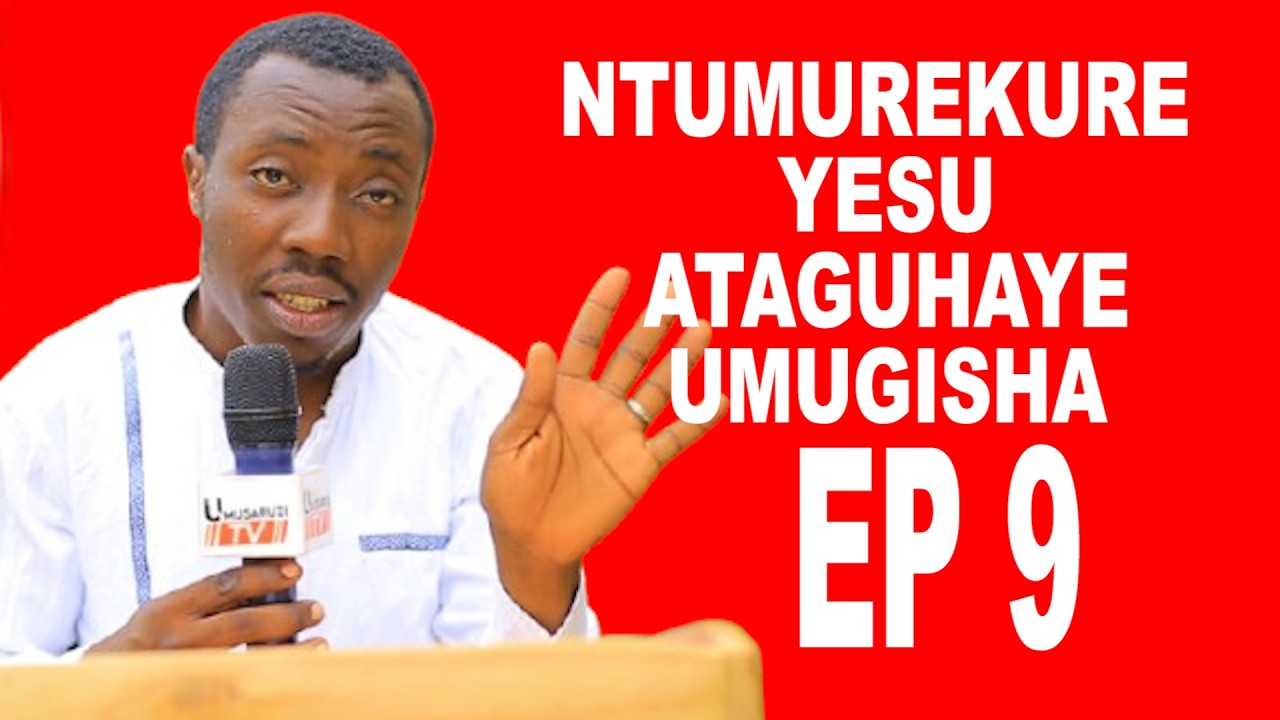 NTUMUREKURE YESU ATAGUHAYE UMUGISHA EP 9