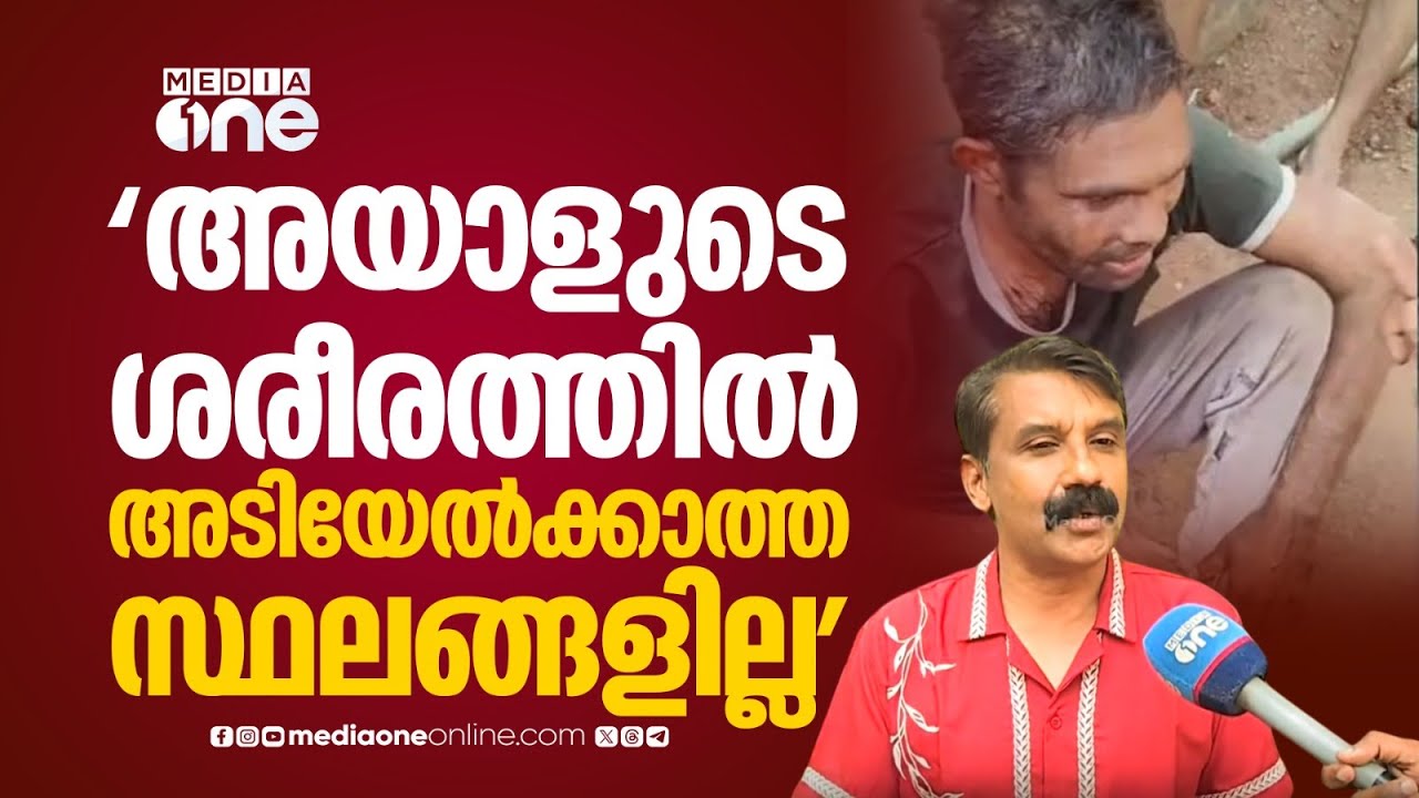 'അയാളുടെ ശരീരത്തിൽ അടിയേൽക്കാത്ത സ്ഥലങ്ങളില്ല,   വാരിയെല്ല് ഒടിഞ്ഞു, രക്തം വാർന്നാണ് മരിച്ചത്...'