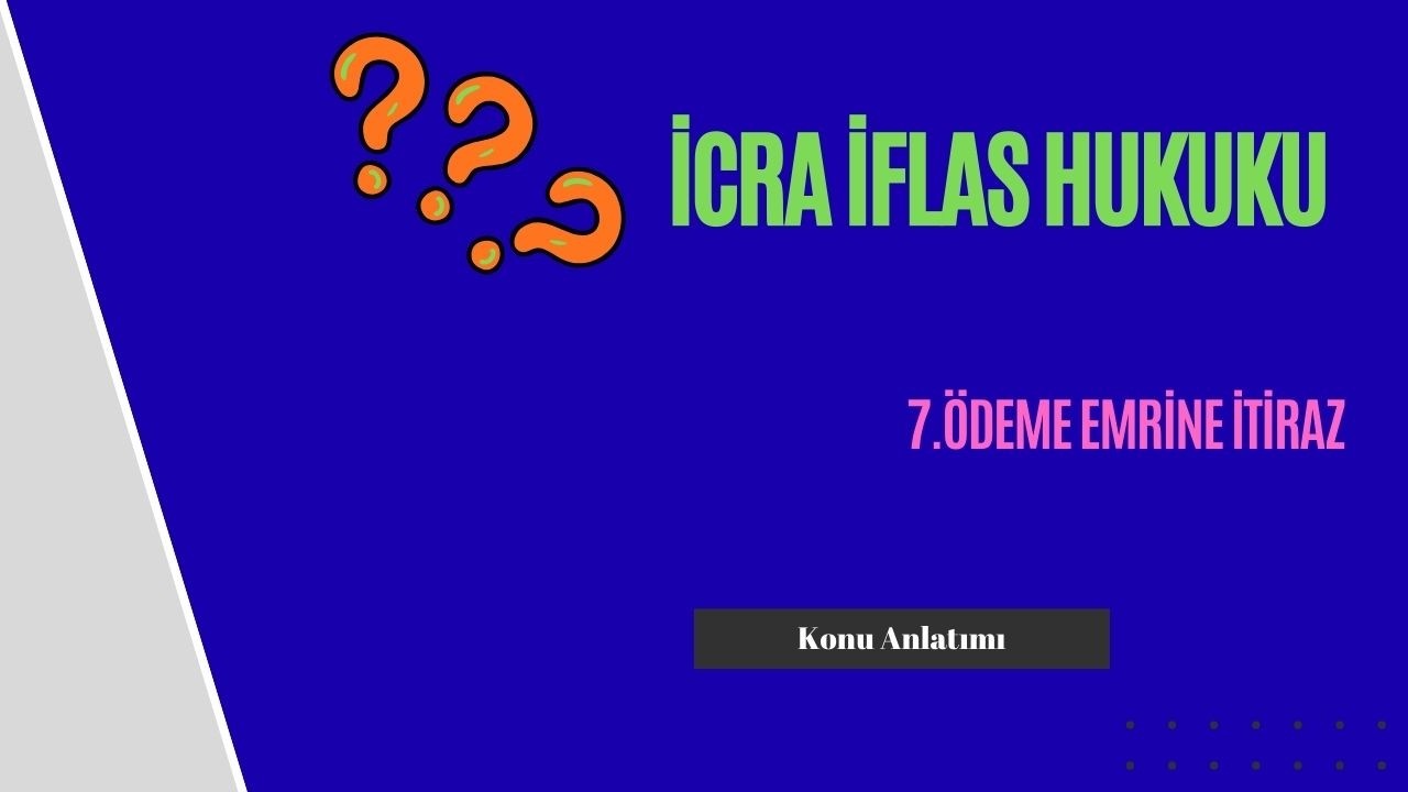 7. İcra İflas Hukuku, Ödeme Emrine İtiraz Konu Anlatımı