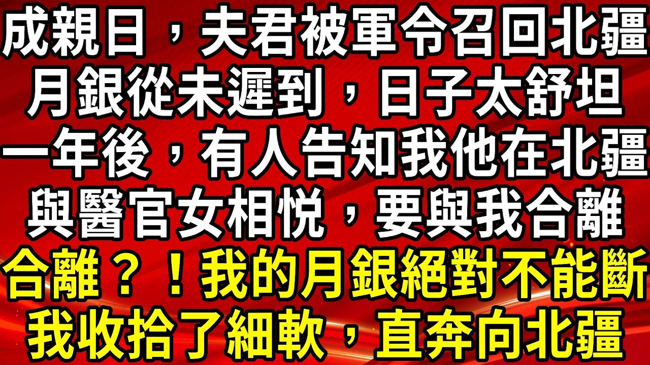 成親日，夫君被軍令召回北疆。月銀從未遲到，日子太舒坦。一年後，有人告知我他在北疆。與醫官女相悦，要與我合離。合離？！我的月銀絕對不能斷。我收拾了細軟，直奔向北疆#生活經驗#情感故事#養老#睡前故事
