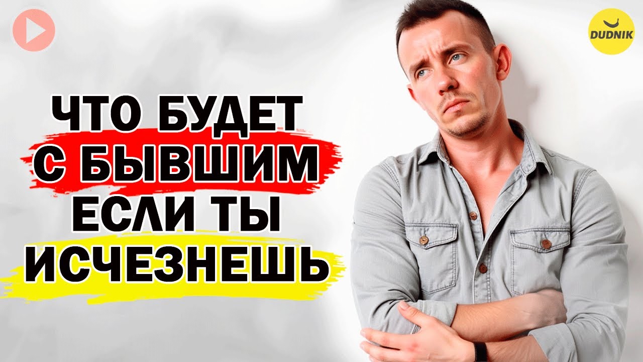 Что Будет с Бывшим если Ты Исчезнешь?
