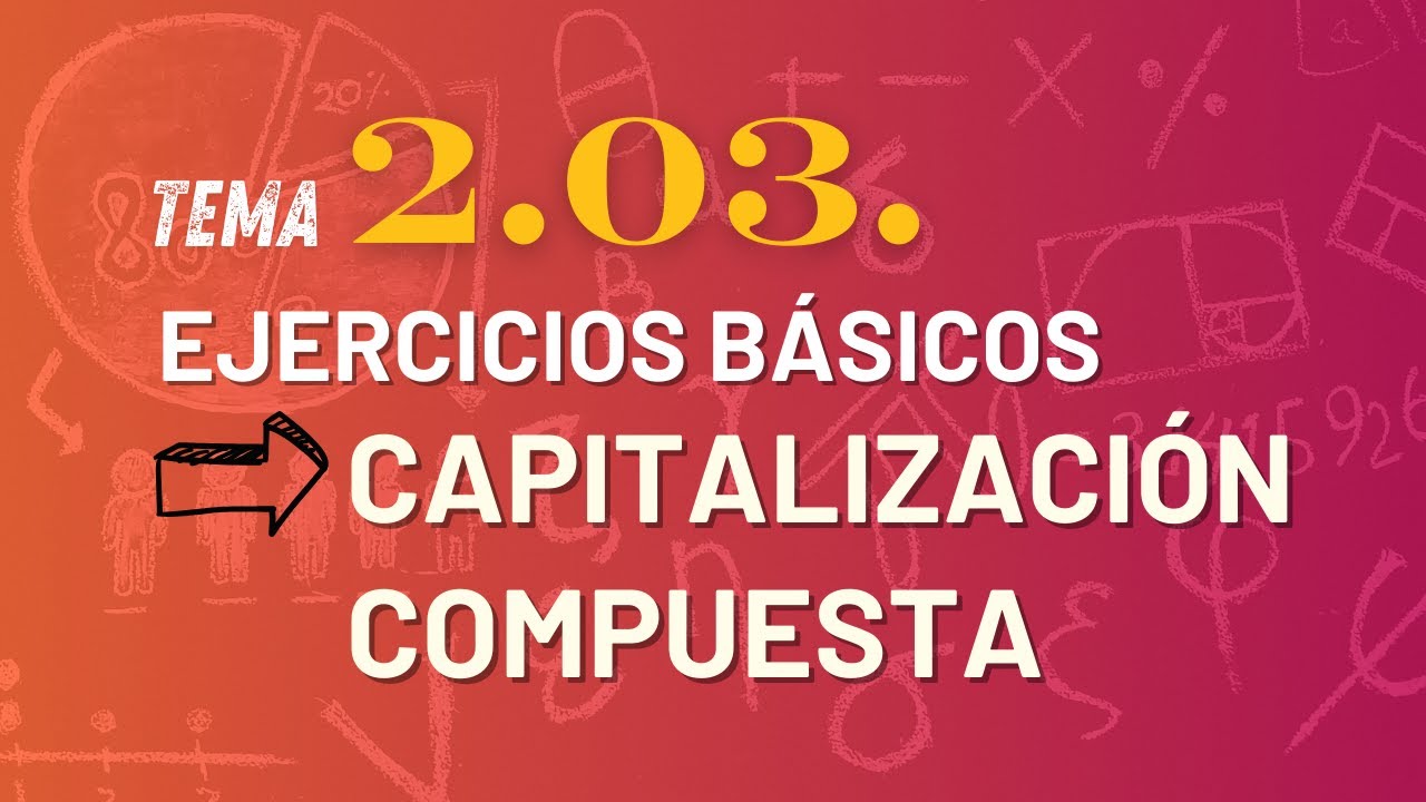 2.03. Capitalización Compuesta Ejercicios Básicos. Curso Matemáticas Financieras