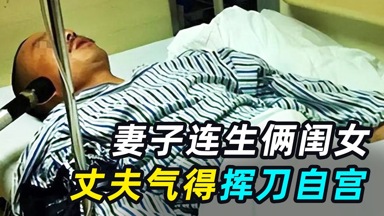 妻子连生两个女儿，丈夫愤怒不已挥刀自宫，医生：生殖器完全离断