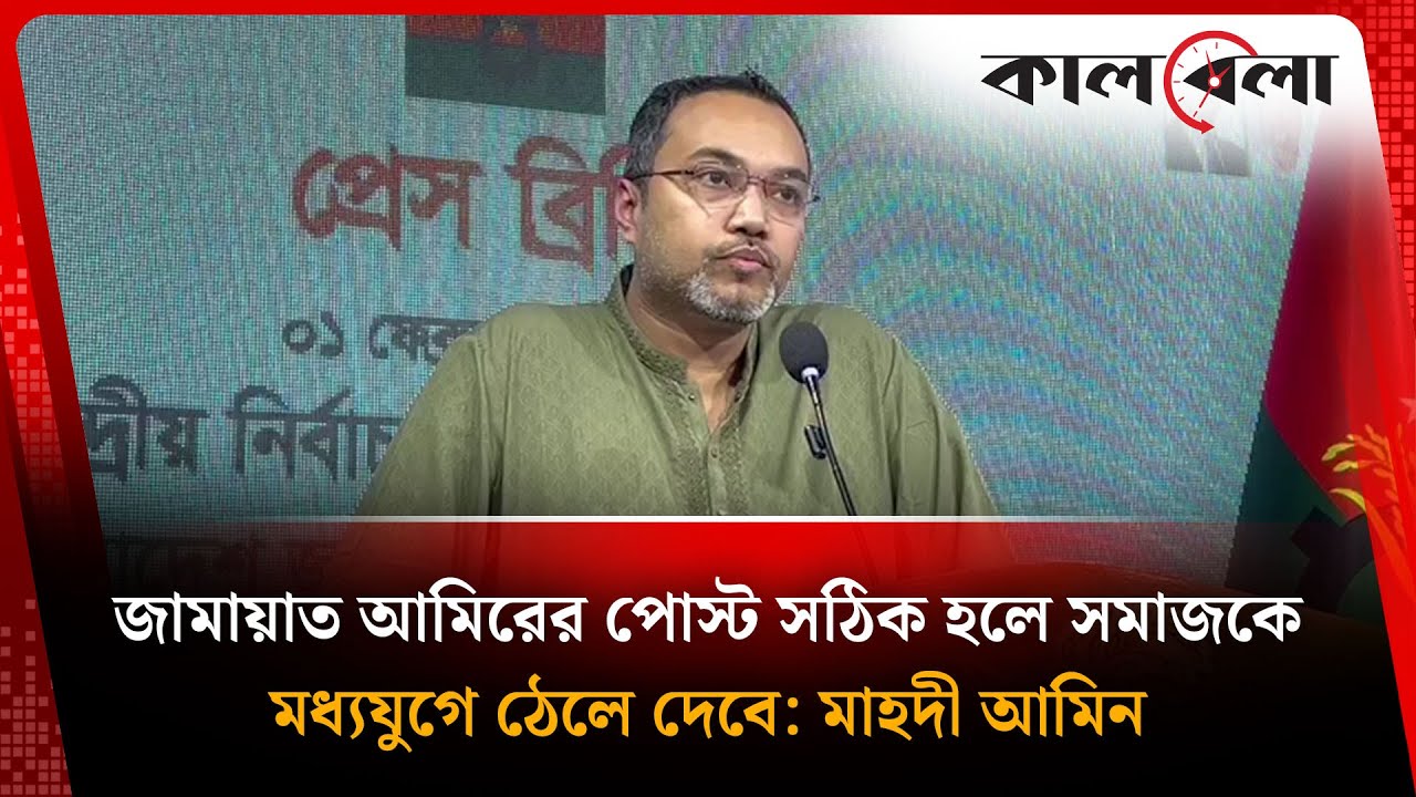 জামায়াত আমিরের পোস্ট সঠিক হলে সমাজকে মধ্যযুগে ঠেলে দেবে: মাহদী আমিন | BNP | Kalbela