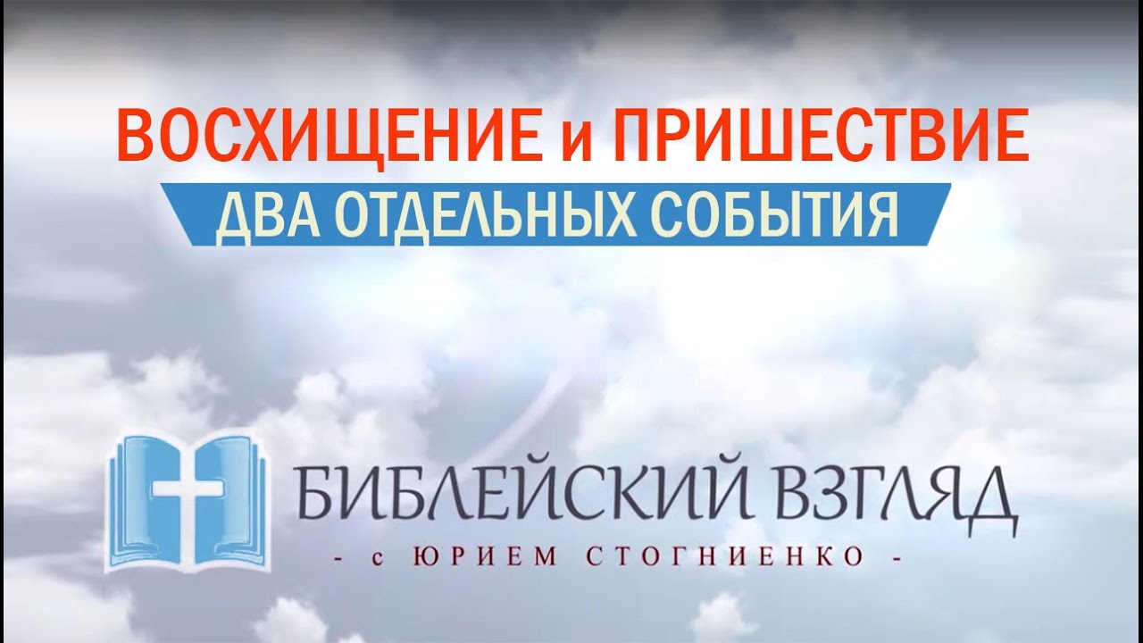 ВОСХИЩЕНИЕ ЦЕРКВИ и ПРИШЕСТВИЕ ИИСУСА ХРИСТА - ДВА ОТДЕЛЬНЫХ СОБЫТИЯ