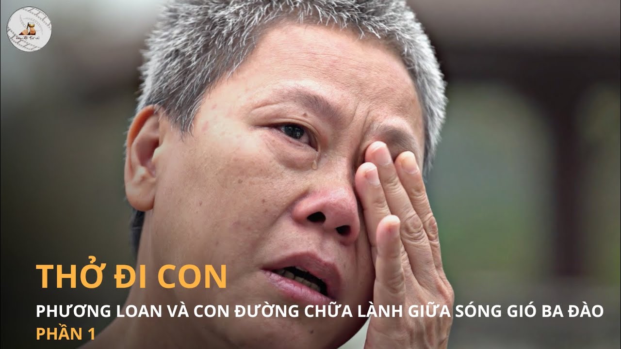 CON ĐÃ TRỞ VỀ | THỞ ĐI CON - PHƯƠNG LOAN VÀ CON ĐƯỜNG CHỮA LÀNH GIỮA SÓNG GIÓ BA ĐÀO (PHẦN 1)