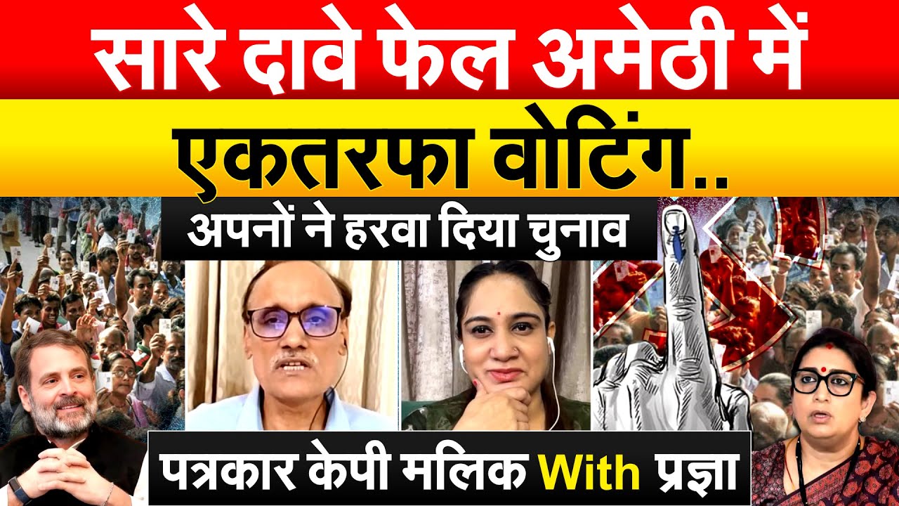 सारे दावे फेल Amethi में  एकतरफा वोटिंग..अपनों ने हरवा दिया चुनाव.. पत्रकार KP Malik With Pragya