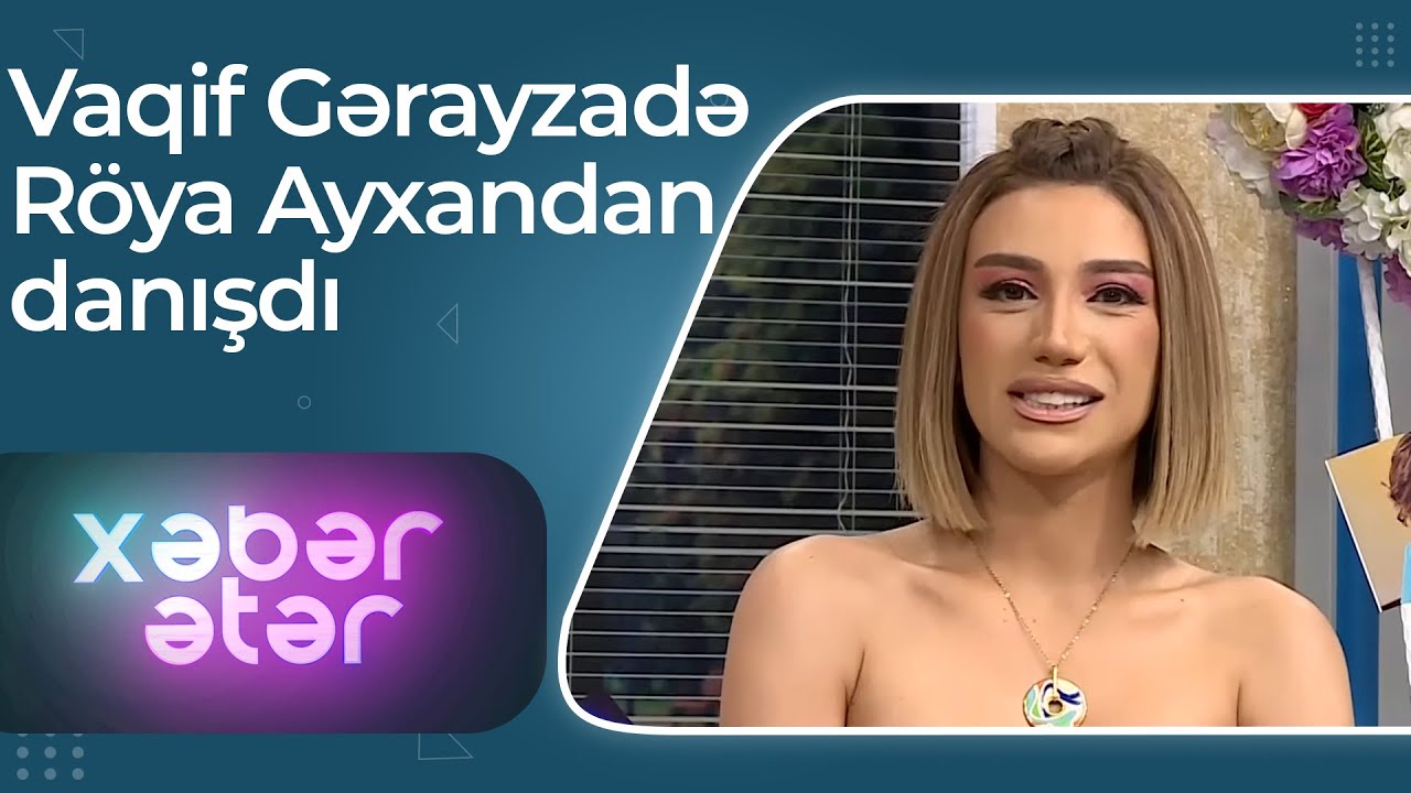 Vaqif Gərayzadə Röya Ayxandan danışdı - Ona o vaxtdan deyirdim ki, ulduz olacaqsan - Xəbər Ətər
