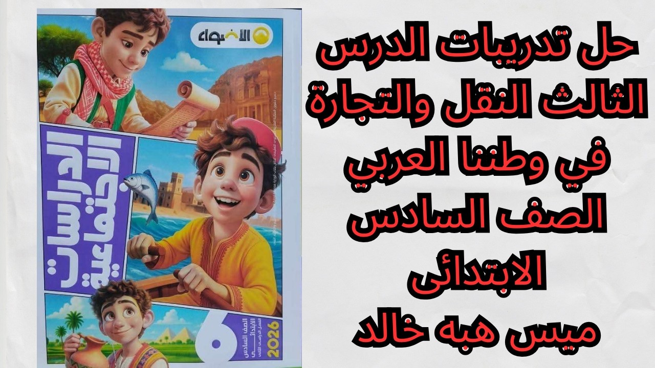 📚 حل الأضواء وكتاب المدرسة واختبر نفسك | الدرس الثالث النقل والتجارة في وطننا العربي | الصف السادس