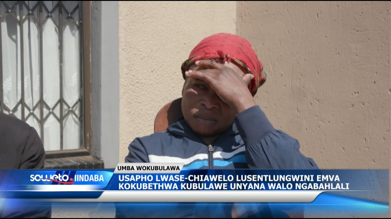 SOWETO TV NEWS | USAPHO LWASE-CHIAWELO LUSENTLUNGWINI EMVA KOKUBULAWA KWENYANA YALO NGABAHLALI