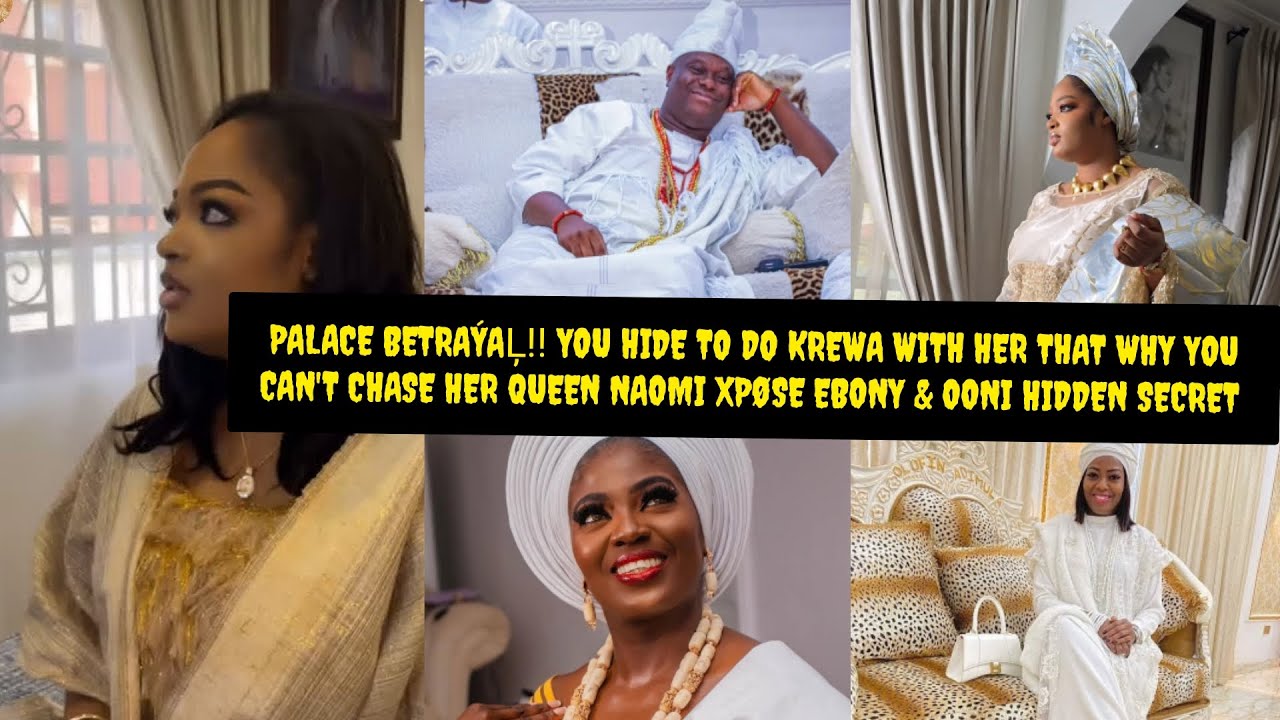 PALACE BETRAÝAĻ QUEEN NAOMI XPØSE OONI & EBONY MIDNIGHT KREWA AS SHE REVEAL HIDDEN SECRET OVA ITUWAS