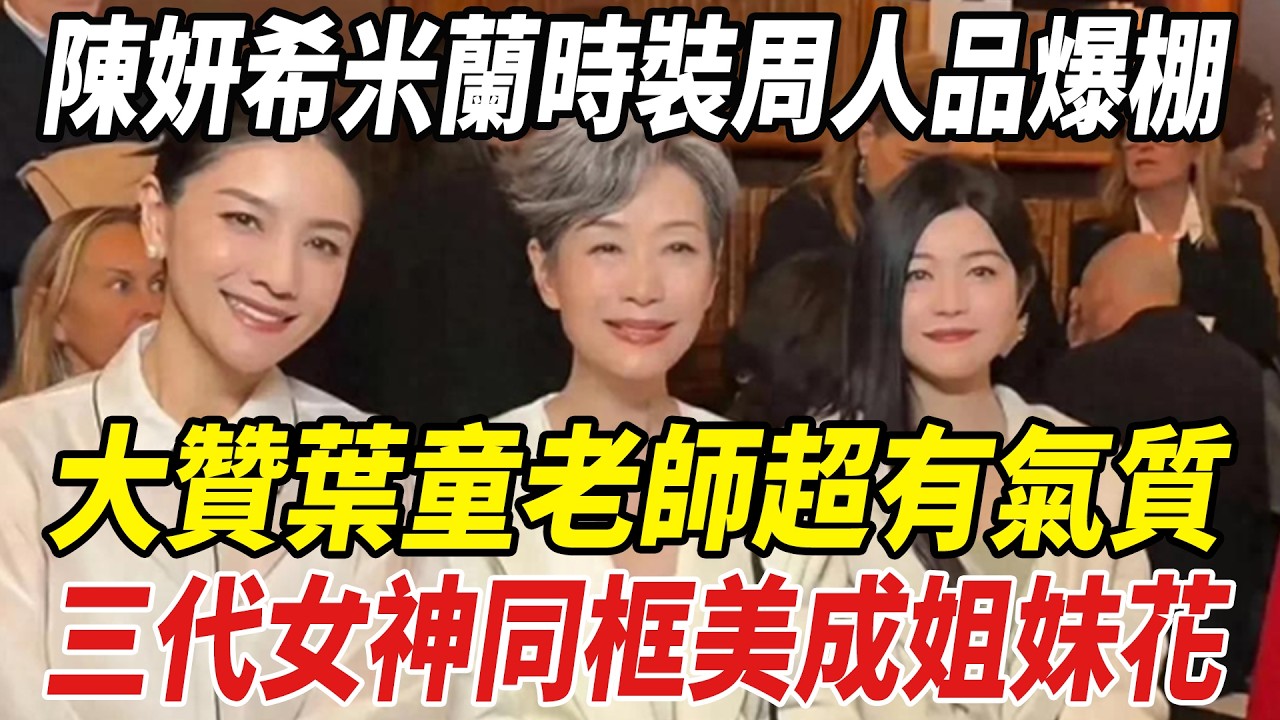 陳妍希米蘭時裝周人品爆棚！大贊葉童老師超有氣質，三代女神同框美成姐妹花！#陳妍希#葉童#陳曉#周柯宇#劈裏啪啦說