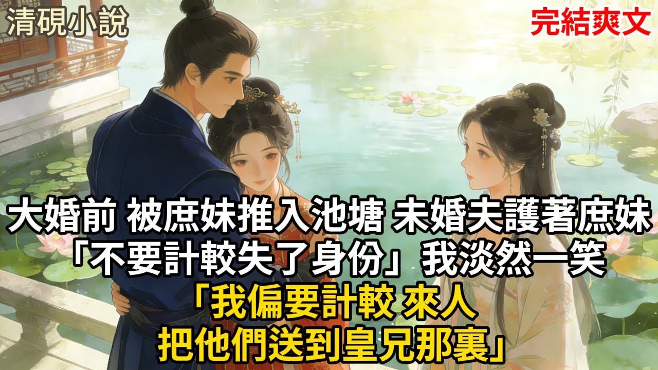 大婚前 被庶妹推入池塘 未婚夫護著庶妹「不要計較失了身份」我淡然一笑「我偏要計較 來人 把他們送到皇兄那裏」#古言 #小説 #古風 #愛情 #情感故事 #爽文 #完結