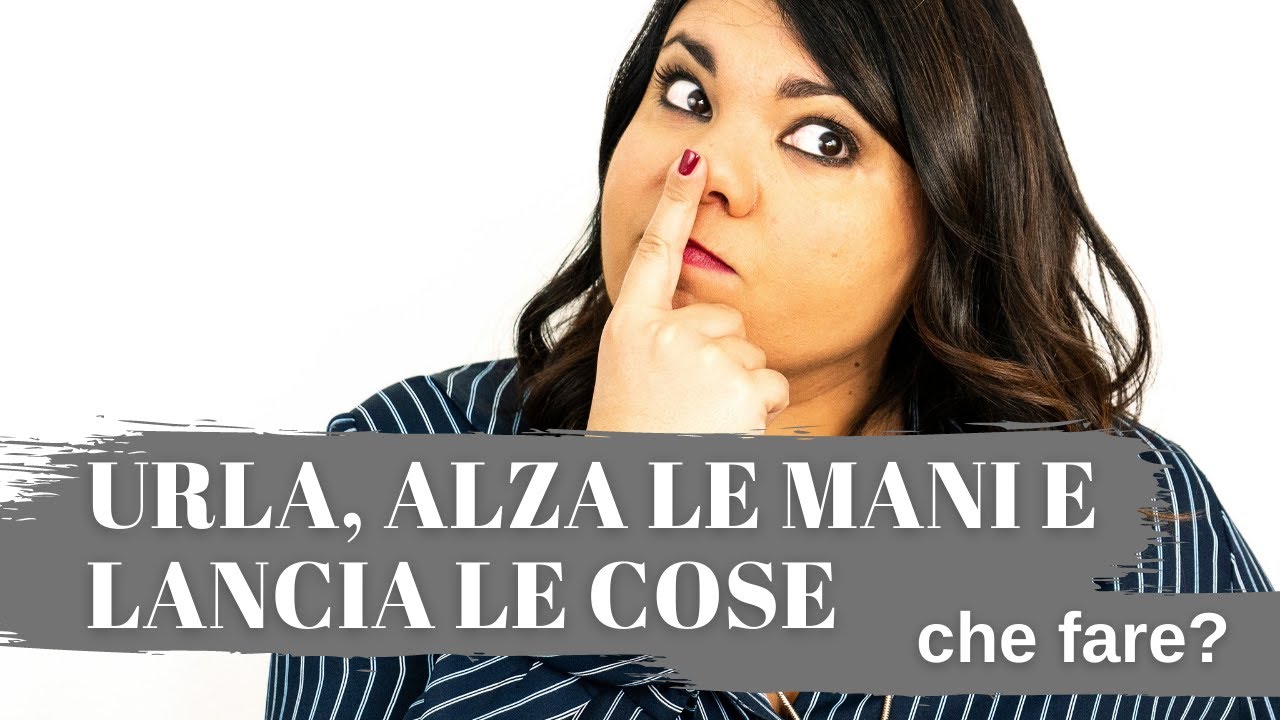 Urla, alza le mani e lancia le cose: che fare?