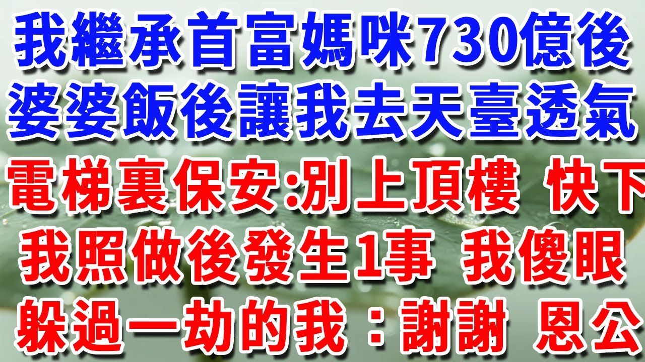 我繼承首富媽咪的730億，婆婆飯後讓我去天臺透氣，電梯裏保安低聲說：別上頂樓 快下！我立刻照做，之後發生1事我傻眼躲過一劫的我：謝謝 恩人！#一帆說故事 #為人處世 #生活經驗 #情感 #故事