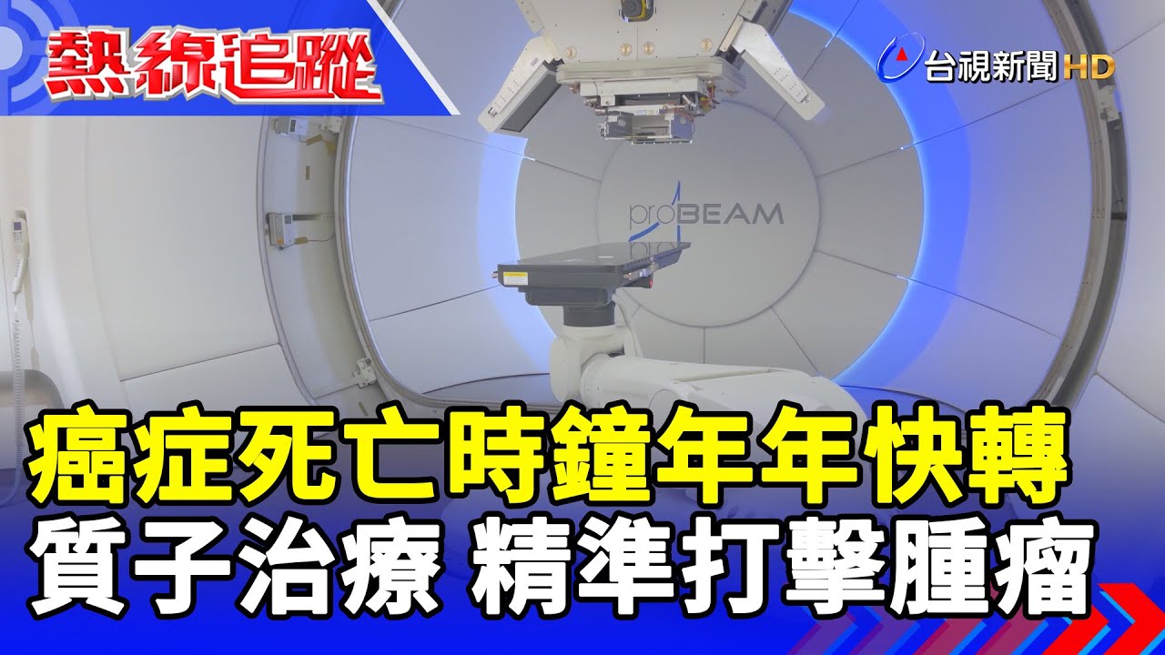 癌症死亡時鐘年年快轉 質子治療 精準打擊腫瘤【熱線追蹤】