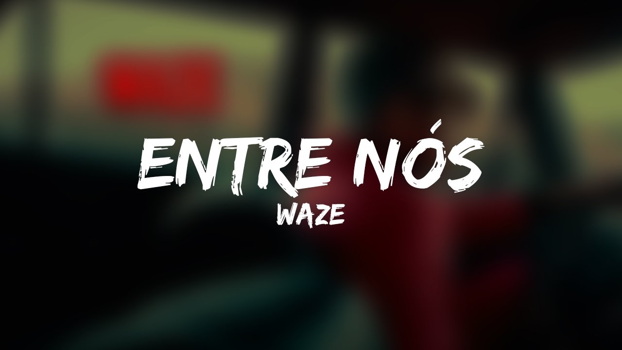 WAZE - Entre Nós (Letra)