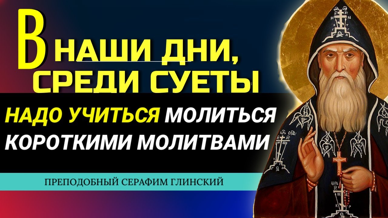 УЧИТЕСЬ МОЛИТЬСЯ короткими молитвами. Преподобный Серафим Глинский