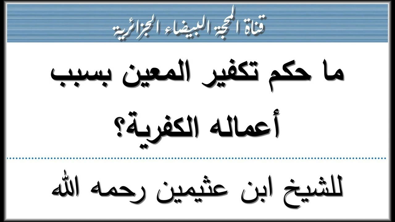 ما حكم تكفير المعين بسبب أعماله الكفرية؟ للشيخ ابن عثيمين رحمه الله