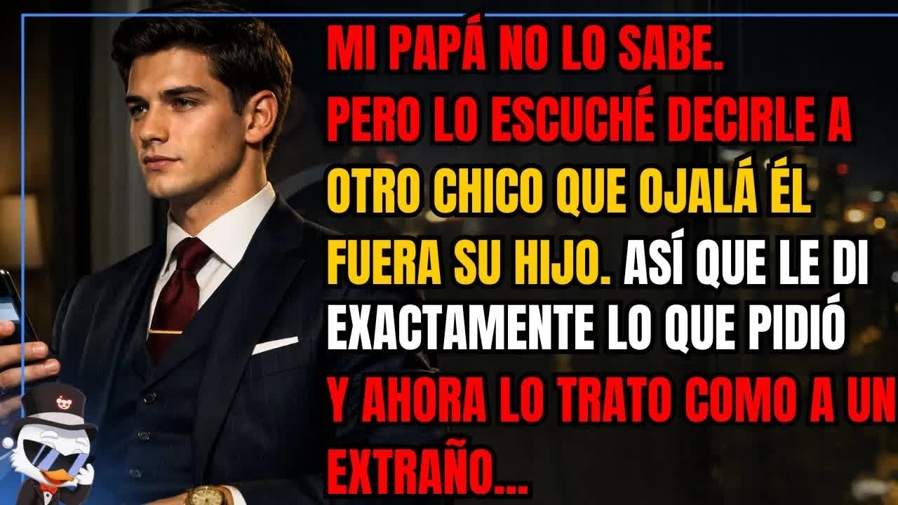 Mi papá no lo sabe  Pero lo escuché decirle a otro chico que ojalá él fuera su hijo  Así que le
