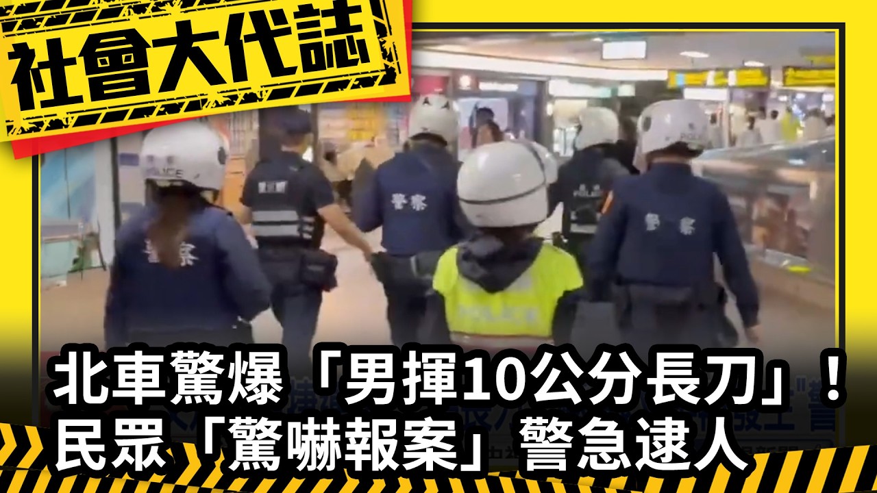 《社會大代誌》北車驚爆「男揮10公分長刀」！ 民眾「驚嚇報案」警急逮人