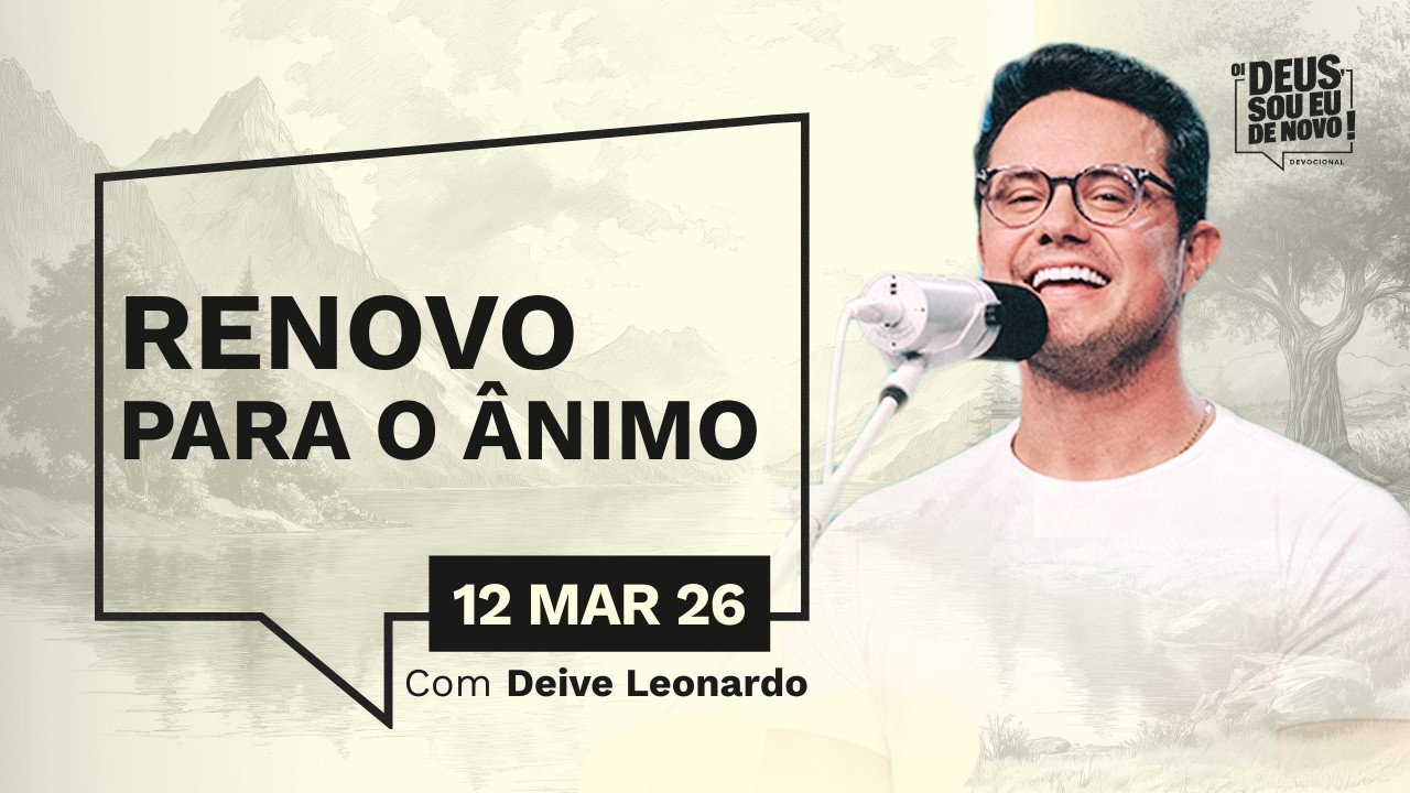 Devocional OI DEUS, SOU EU DE NOVO! com Deive Leonardo | 12/03/26 | RENOVO PARA O ÂNIMO