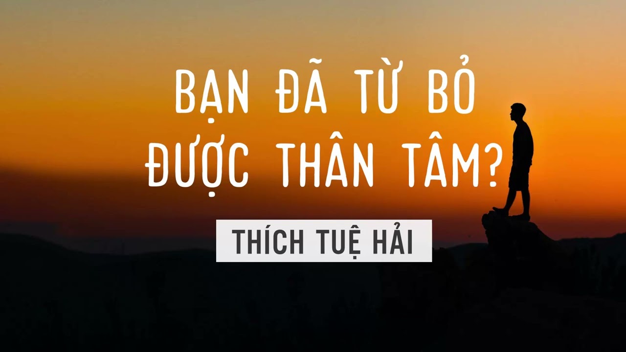 Bạn đã từ bỏ được thân tâm? -  Thích Tuệ Hải