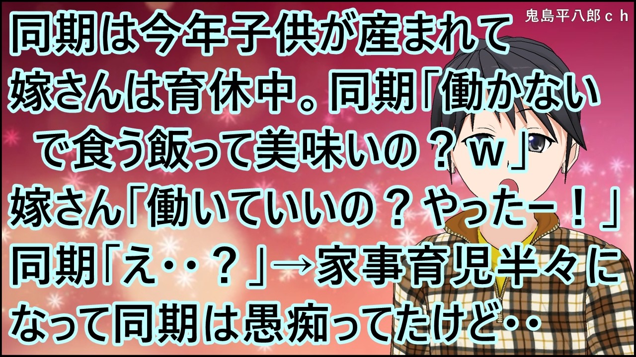 【スカッとする話】同期は今年子供が産まれて嫁さんは育休中。同期「働かないで食う飯って美味いの？ｗ」嫁さん「働いていいの？やったー！」同期「え・・？」→家事育児半々になって同期は愚痴ってたけど・・