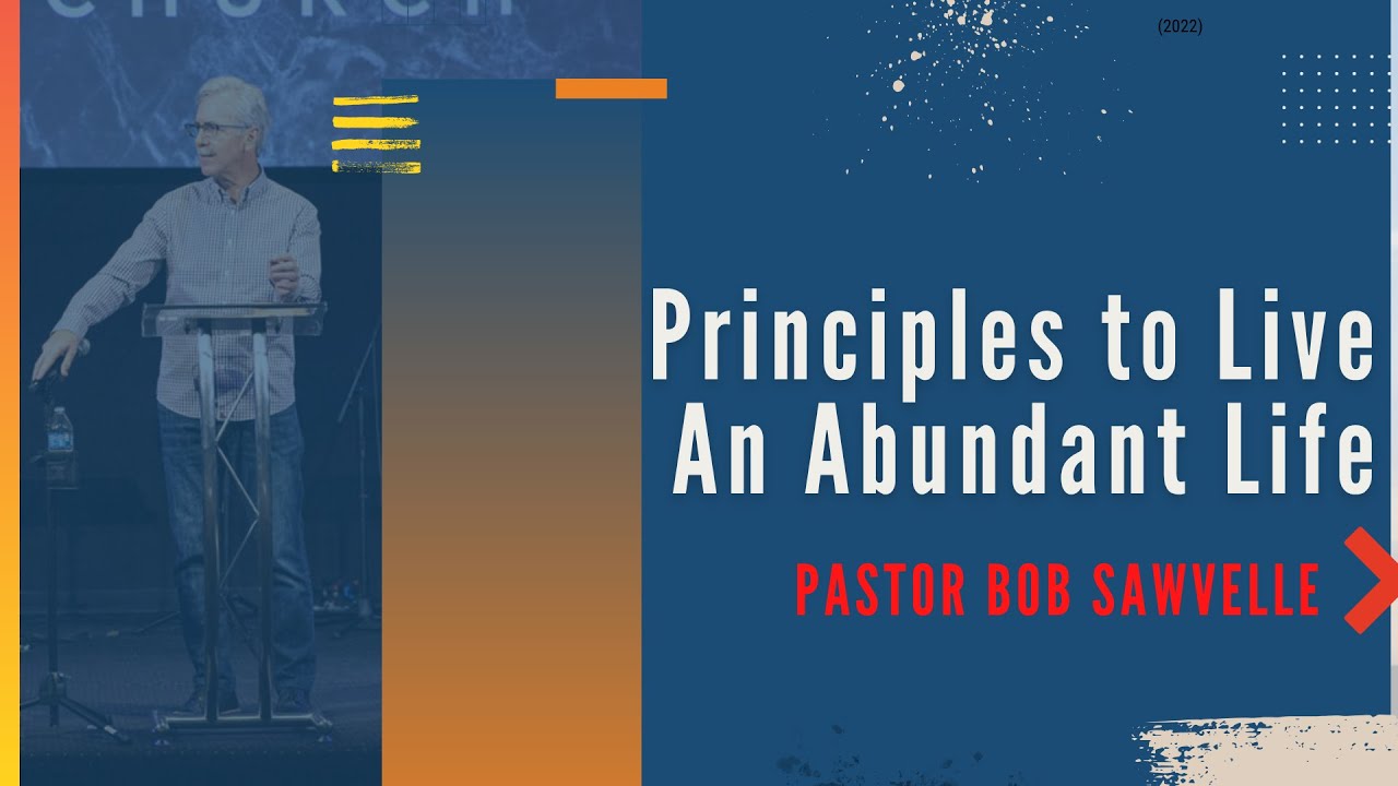 Principles to Live an Abundant Life • Part 4 • Pastor Bob Sawvelle