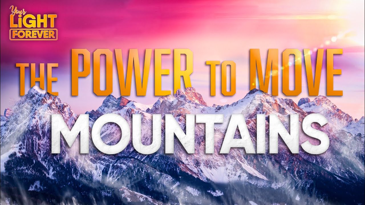 THE POWER TO MOVE MOUNTAINS | YOUR LIGHT FOREVER