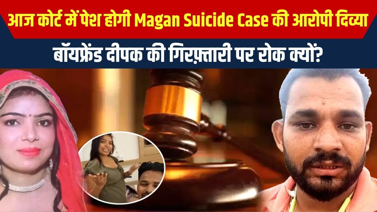 आज कोर्ट में पेश होगी Magan Suicide Case की आरोपी दिव्या, बॉयफ्रेंड दीपक की गिरफ़्तारी पर रोक क्यों?