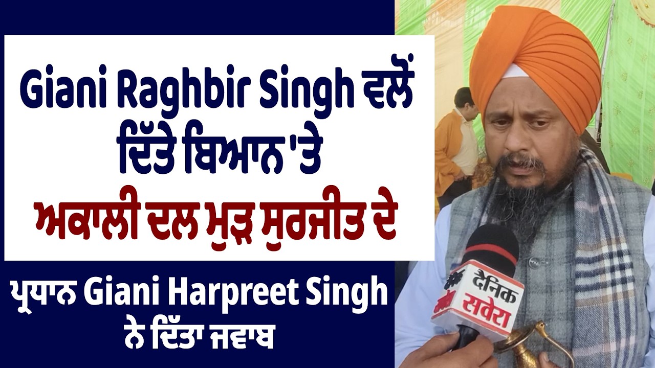 Giani Raghbir Singh ਦੇ ਬਿਆਨ 'ਤੇ ਅਕਾਲੀ ਦਲ ਮੁੜ ਸੁਰਜੀਤ ਦੇ ਪ੍ਰਧਾਨ Giani Harpreet Singh ਦਾ ਜਵਾਬ