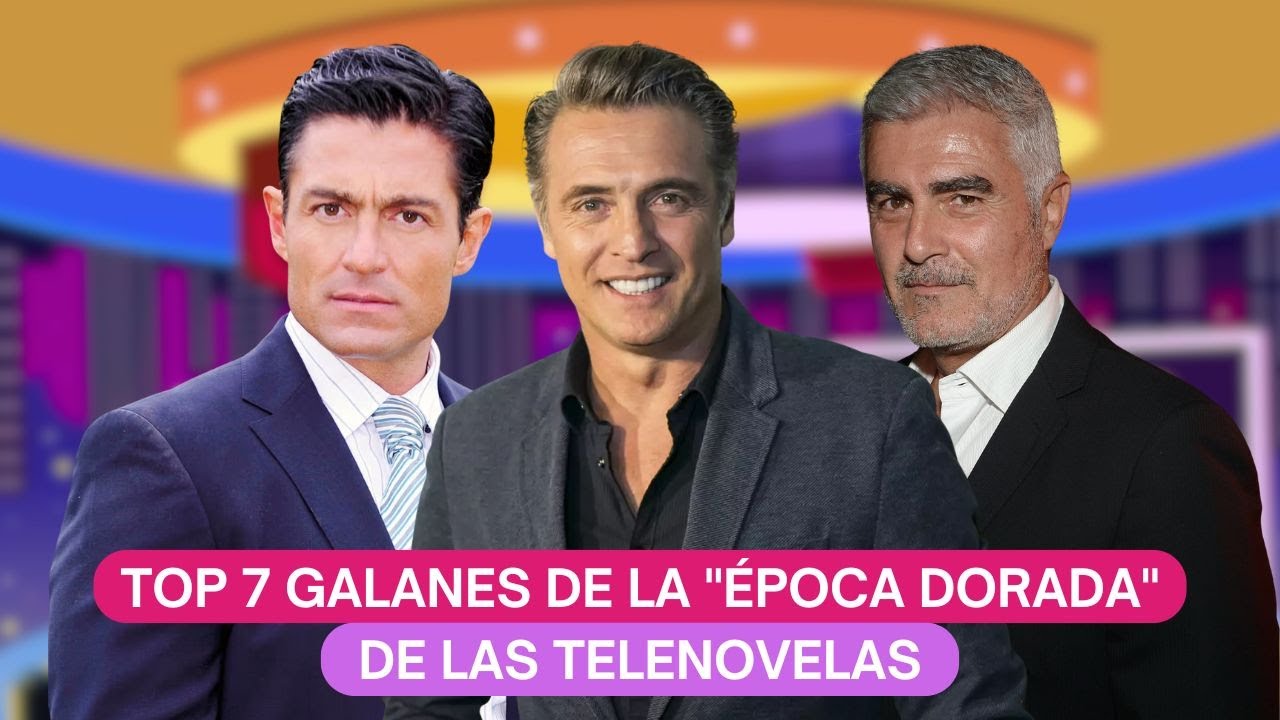 Top 7 galanes de telenovelas que marcaron los 90s y 2000s | Ranking definitivo