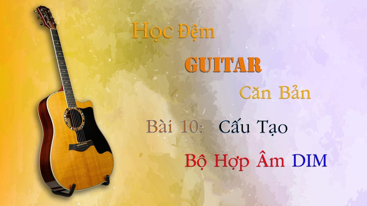 Học Đệm Guitar Căn Bản - Bài 10 - Cấu Tạo Hợp Âm DIM