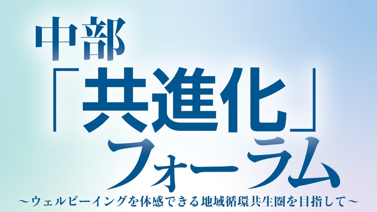 中部「共進化」フォーラム～ウェルビーイングを体感できる地域循環共生圏を目指して～