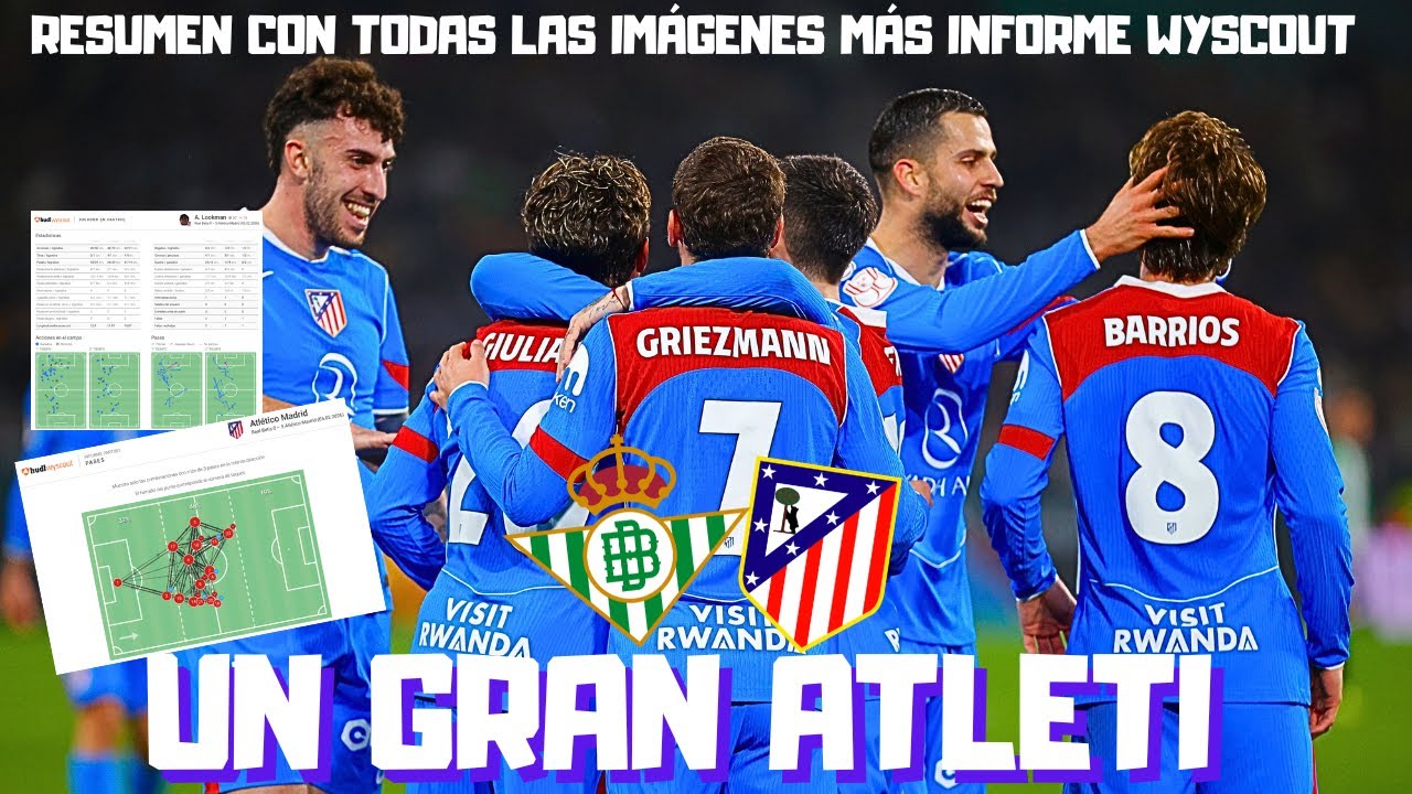 REAL BETIS 0 ATLETI 5 EL RESUMEN CON IMÁGENES MÁS INFORME WYSCOUT ¿EL MEJOR ATLETI?