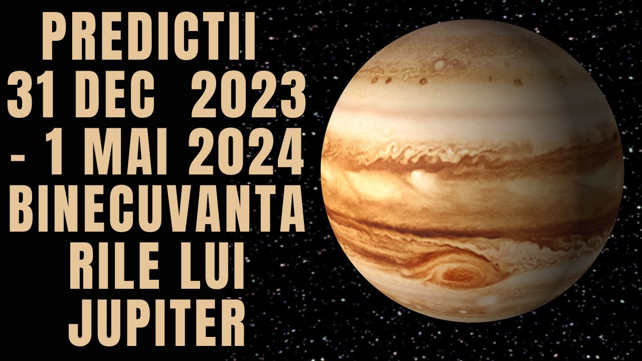 PREDICTII:  31 Dec./2023 - 1 Mai/2024  BINECUVANTARILE LUI JUPITER