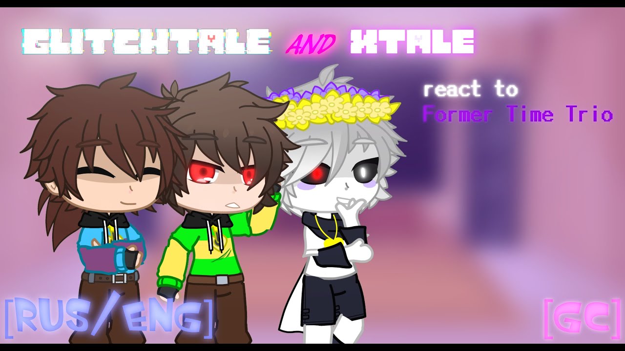 GLITCHTALE and XTALE reacts to Former Time Trio | [Rus/Eng] | [GC]