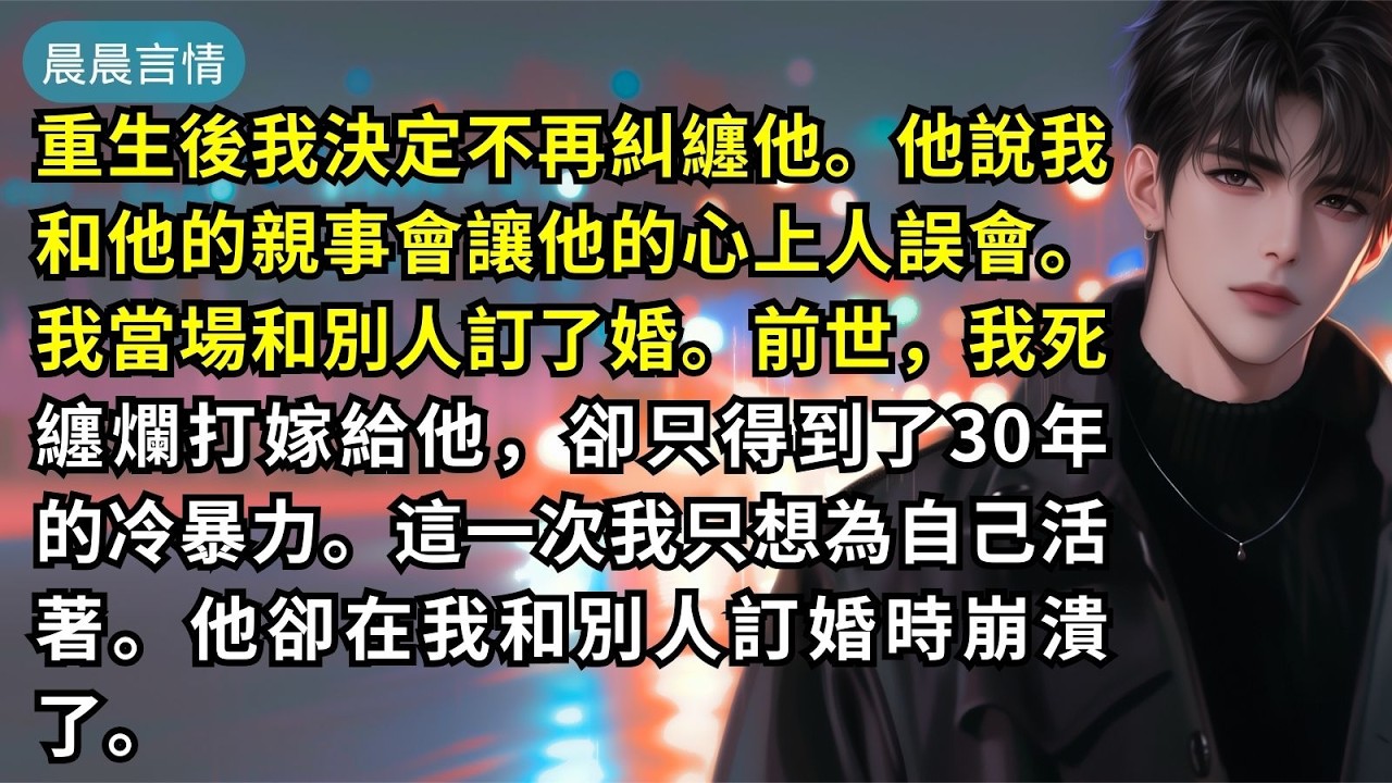 重生後我決定不再糾纏他。他說我和他的親事會讓他的心上人誤會。我當場和別人訂了婚。前世，我死纏爛打嫁給他，卻只得到了30年的冷暴力。這一次我只想為自己活著。他卻在我和別人訂婚時崩潰了。