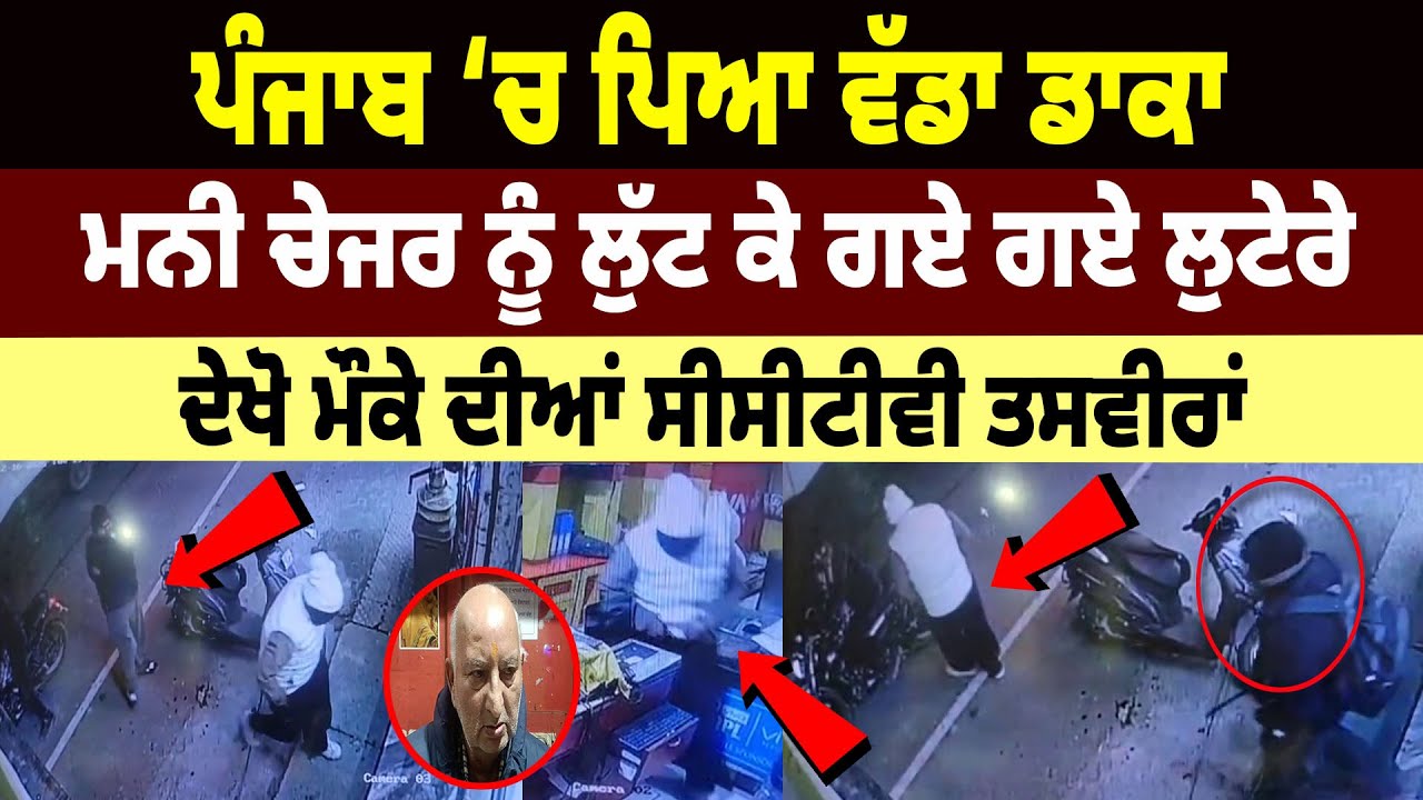ਪੰਜਾਬ ‘ਚ ਪਿਆ ਵੱਡਾ ਡਾਕਾ, ਮਨੀ ਚੇਜਰ ਨੂੰ ਲੁੱਟ ਕੇ ਗਏ ਗਏ ਲੁ/ਟੇ/ਰੇ, ਦੇਖੋ ਮੌਕੇ ਦੀਆਂ ਸੀਸੀਟੀਵੀ ਤਸਵੀਰਾਂ