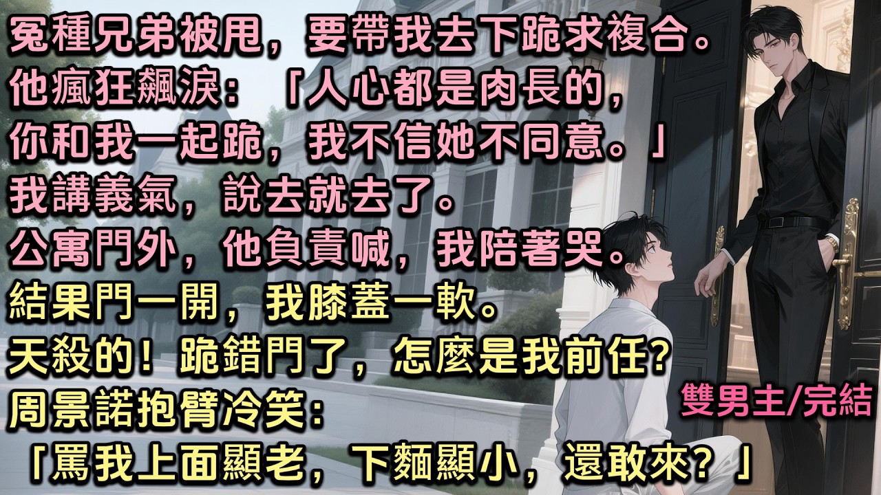冤種兄弟被甩，要帶我去下跪求複合。他負責喊，我陪著哭。結果門一開，我膝蓋一軟。天殺的！跪錯門了，怎麼是我前任？周景諾抱臂冷笑：「罵我上面顯老，下麵顯小，還敢來？」#雙男主 #bl